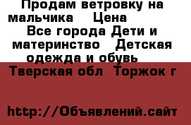 Продам ветровку на мальчика  › Цена ­ 1 000 - Все города Дети и материнство » Детская одежда и обувь   . Тверская обл.,Торжок г.